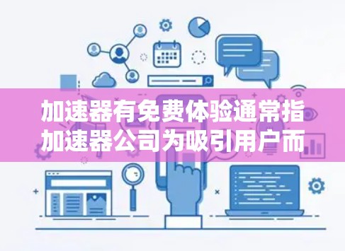 加速器有免费体验通常指加速器公司为吸引用户而提供的一种免费试用功能,通常以试用或体验来称呼,但实际使用可能需要付费。以下是对此问题的详细分析