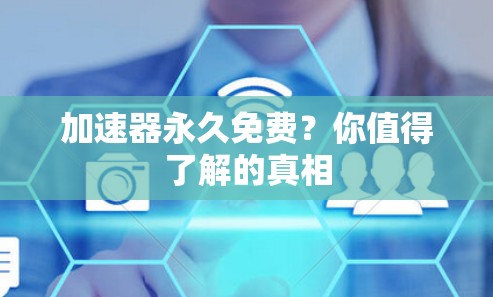 加速器永久免费?你值得了解的真相 加速器永久免费?你值得了解的真相