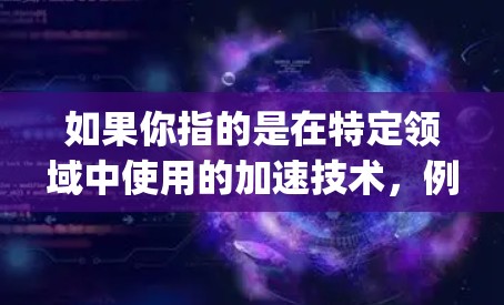 如果你指的是在特定领域中使用的加速技术,例如GPU加速(Graphical Processing Unit 加速器)或超导体加速等,下面是一些免费的加速工具和方法