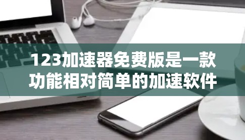 123加速器免费版是一款功能相对简单的加速软件,专为用户提供多种加速工具,帮助提升电脑性能。以下是详细介绍