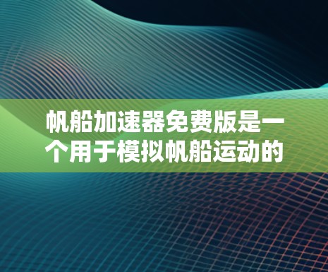 帆船加速器免费版是一个用于模拟帆船运动的工具,帮助参赛者训练和比赛中的加速效果。以下是关于该工具的详细信息
