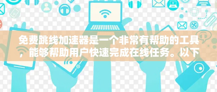 免费跳线加速器是一个非常有帮助的工具,能够帮助用户快速完成在线任务。以下是几种常见的免费跳线加速器推荐
