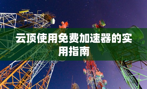 云顶使用免费加速器的实用指南