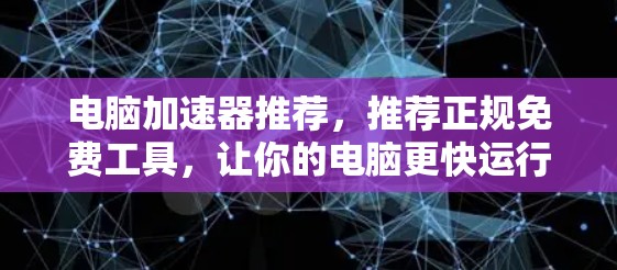 电脑加速器推荐,推荐正规免费工具,让你的电脑更快运行