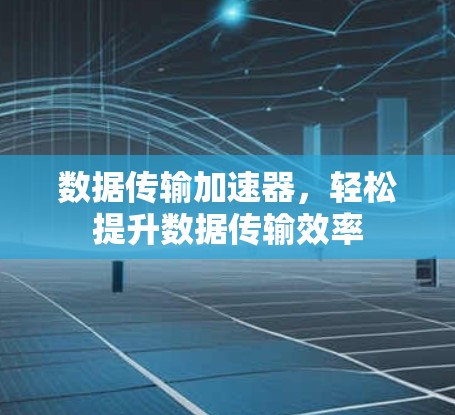 数据传输加速器,轻松提升数据传输效率