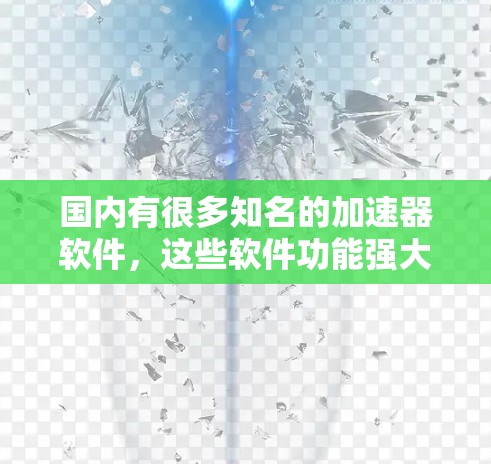 国内有很多知名的加速器软件,这些软件功能强大,免费使用,适合各种需求。以下是一些推荐的加速器软件