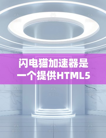 闪电猫加速器是一个提供HTML5加速功能的加速网站,通常需要付费才能使用。然而,它也可能提供免费的加速功能,具体取决于其注册和登录机制。以下是一些关键信息
