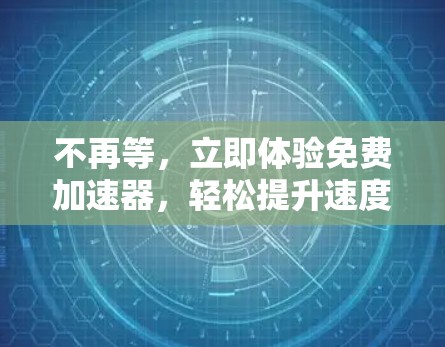 不再等,立即体验免费加速器,轻松提升速度的全能加速器