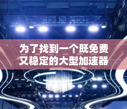 为了找到一个既免费又稳定的大型加速器,以下是一些推荐 为了找到一个既免费又稳定的大型加速器,以下是一些推荐