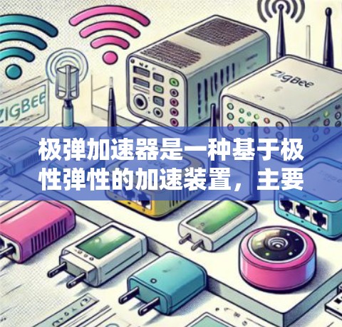 极弹加速器是一种基于极性弹性的加速装置,主要用于研究和增强电子粒子的动能。它基于极性弹性的物理原理,能够通过加热或加速电子来提高其能量和速度