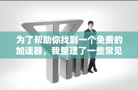 为了帮助你找到一个免费的加速器，我整理了一些常见的免费加速器推荐