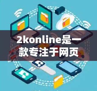 2konline是一款专注于网页和视频加速的免费服务,适合那些想要快速下载网页和视频的用户。以下是对2konline的详细介绍和建议