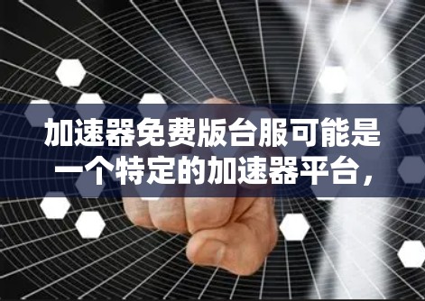 加速器免费版台服可能是一个特定的加速器平台,具体含义需要进一步了解。以下是对该术语的解析和建议 加速器免费版台服可能是一个特定的加速器平台,具体含义需要进一步了解。以下是对该术语的解析和建议