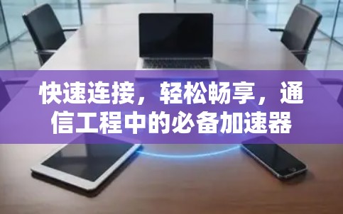 快速连接,轻松畅享,通信工程中的必备加速器