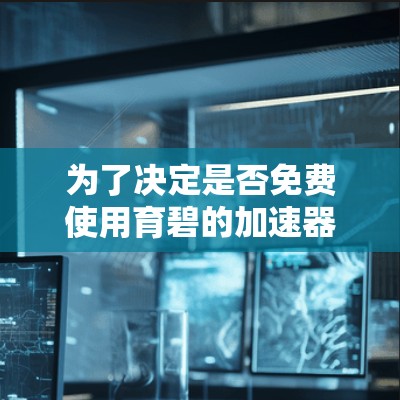 为了决定是否免费使用育碧的加速器,可以按照以下步骤进行评估