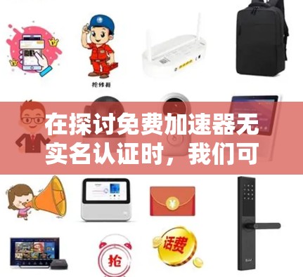 在探讨免费加速器无实名认证时,我们可以从多个角度进行分析和比较