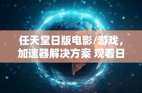 任天堂日版电影/游戏,加速器解决方案 观看日版电影的便捷方式
