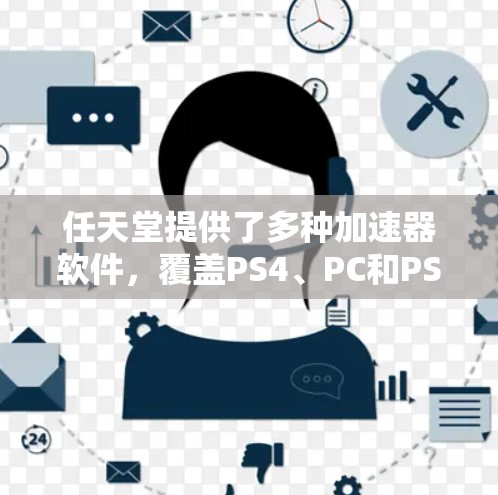 任天堂提供了多种加速器软件,覆盖PS4、PC和PS3设备,功能多样,适合不同需求。以下是详细列表