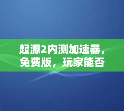 起源2内测加速器,免费版,玩家能否开启新世界?