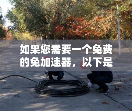 如果您需要一个免费的免加速器,以下是一些推荐的工具,它们可以帮助您缓存数据,减少延迟,或解决应用卡顿的问题 如果您需要一个免费的免加速器,以下是一些推荐的工具,它们可以帮助您缓存数据,减少延迟,或解决应用卡顿的问题
