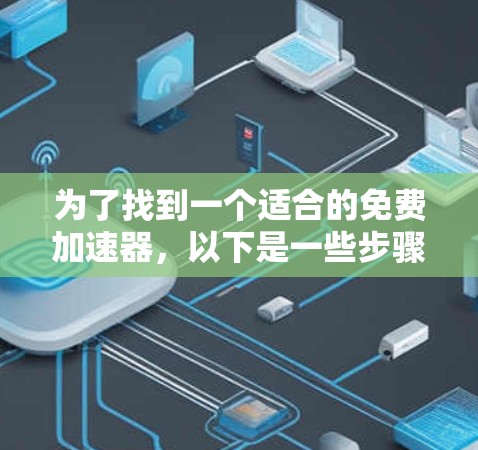 为了找到一个适合的免费加速器,以下是一些步骤和建议