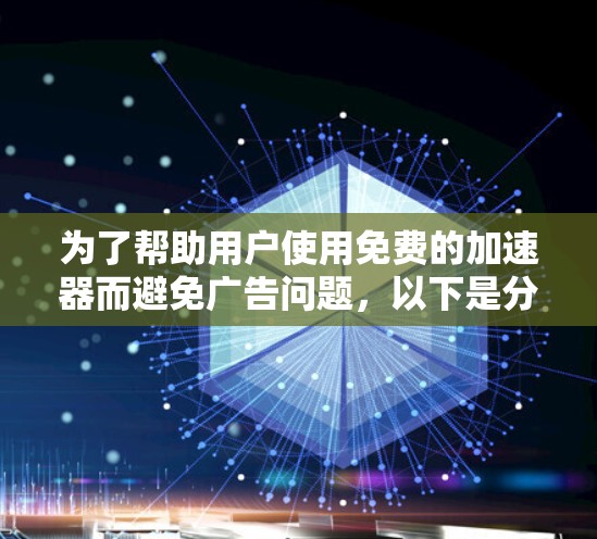 为了帮助用户使用免费的加速器而避免广告问题,以下是分步的解决方案