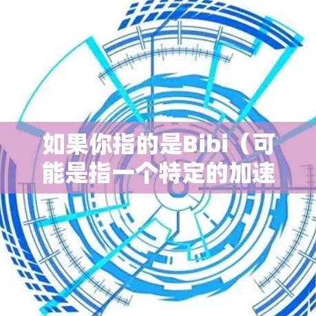 如果你指的是Bibi(可能是指一个特定的加速器或软件)那么Bibi本身并不是一个标准的网络加速工具。如果你有其他问题,请提供更多背景信息,我会尽力帮助你