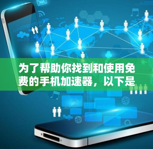 为了帮助你找到和使用免费的手机加速器,以下是一个有条理的总结和建议