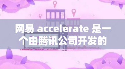网易 accelerate 是一个由腾讯公司开发的加速工具,主要用于提升网络速度。以下是关于网易 accelerate的一些信息