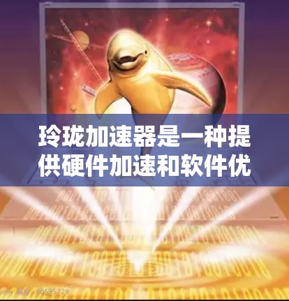 玲珑加速器是一种提供硬件加速和软件优化工具的公司产品。如果你想免费使用,建议从以下步骤开始