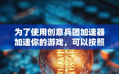为了使用创意兵团加速器加速你的游戏,可以按照以下步骤操作