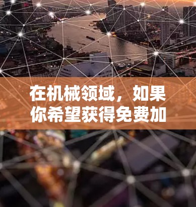 在机械领域,如果你希望获得免费加速服务,这可能是指在特定平台上或服务提供商中使用免费的技术加速服务。以下是一些可能的解释和建议
