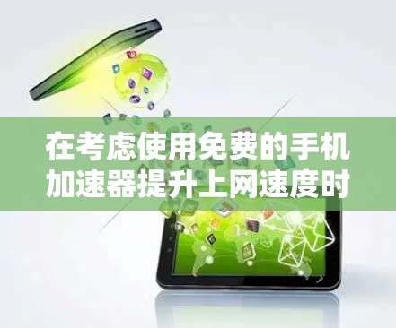在考虑使用免费的手机加速器提升上网速度时,以下是一个有条理的总结和建议