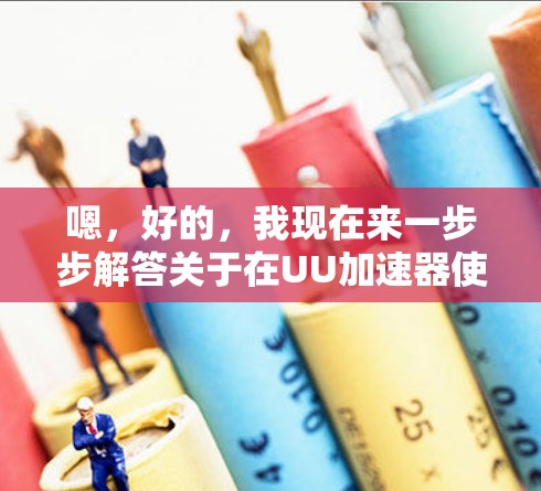 嗯,好的,我现在来一步步解答关于在UU加速器使用免费会员的问题。首先,我需要了解UU加速器是什么,以及免费会员是什么