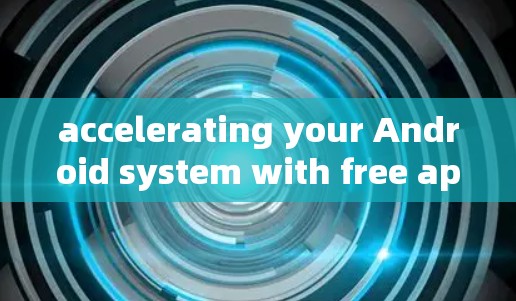 accelerating your Android system with free apk file acceleration tools