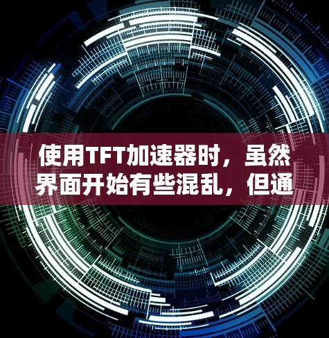 使用TFT加速器时,虽然界面开始有些混乱,但通过以下步骤可以顺利进行加速