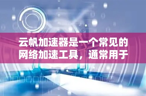 云帆加速器是一个常见的网络加速工具,通常用于加速互联网连接速度。如果你愿意,可以使用它来加速你的网络连接。以下是一些步骤供你参考