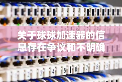 关于球球加速器的信息存在争议和不明确,因此无法进行详细的讨论。不过,如果球球加速器确实存在,并且在特定的使用场景下是免费的,那么以下是一些可能的解释和影响