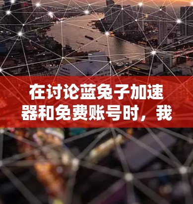 在讨论蓝兔子加速器和免费账号时,我们需要明确几个关键点