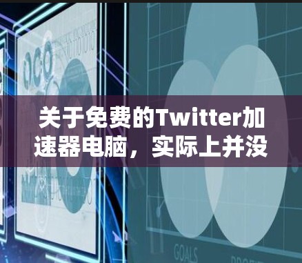关于免费的Twitter加速器电脑,实际上并没有这样的工具存在。以下是详细的分析
