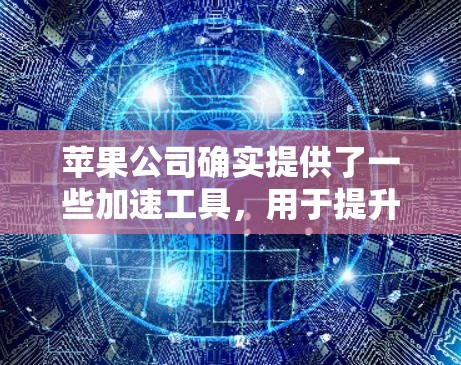 苹果公司确实提供了一些加速工具，用于提升下载速度和连接速度。以下是关于苹果加速工具的详细信息
