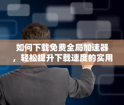 如何下载免费全局加速器,轻松提升下载速度的实用指南