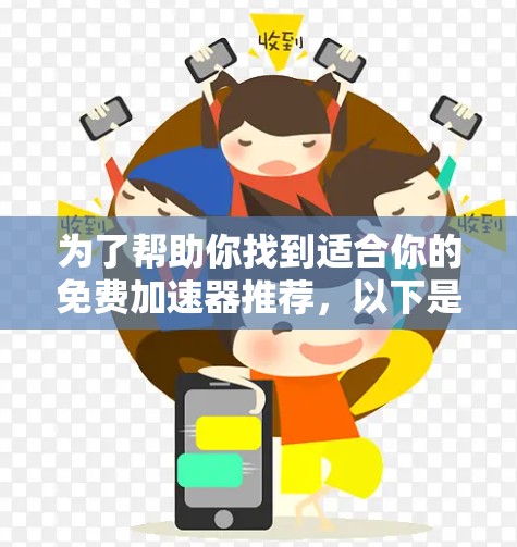 为了帮助你找到适合你的免费加速器推荐,以下是根据你的需求整理的几种选择,根据你的使用场景和需求来决定最适合的软件