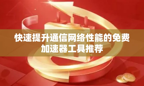 快速提升通信网络性能的免费加速器工具推荐