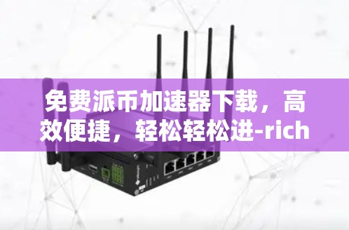 免费派币加速器下载,高效便捷,轻松轻松进-rich!