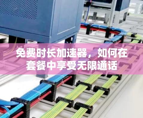 免费时长加速器,如何在套餐中享受无限通话