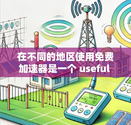 在不同的地区使用免费加速器是一个 useful 的想法,特别是当你需要在多个地方同时加速或比较车辆性能时。以下是一些详细的解决方案和步骤,帮助你轻松实现跨地区使用