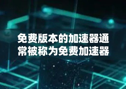 免费版本的加速器通常被称为免费加速器或免费软件,它们提供基本的下载加速功能,适合普通用户使用。以下是免费版本的常见特点和推荐