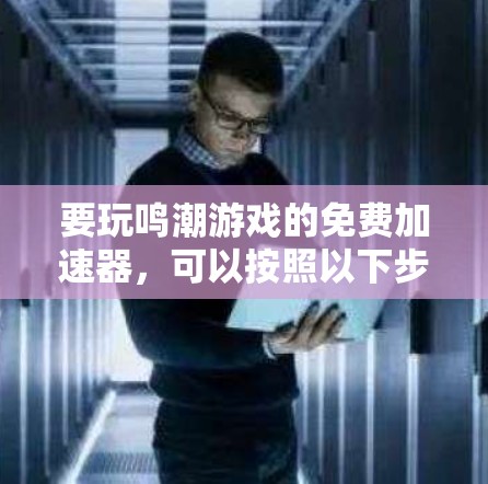 要玩鸣潮游戏的免费加速器,可以按照以下步骤进行