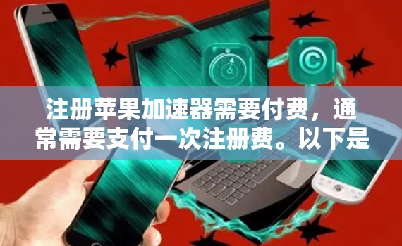 注册苹果加速器需要付费，通常需要支付一次注册费。以下是一些关键点